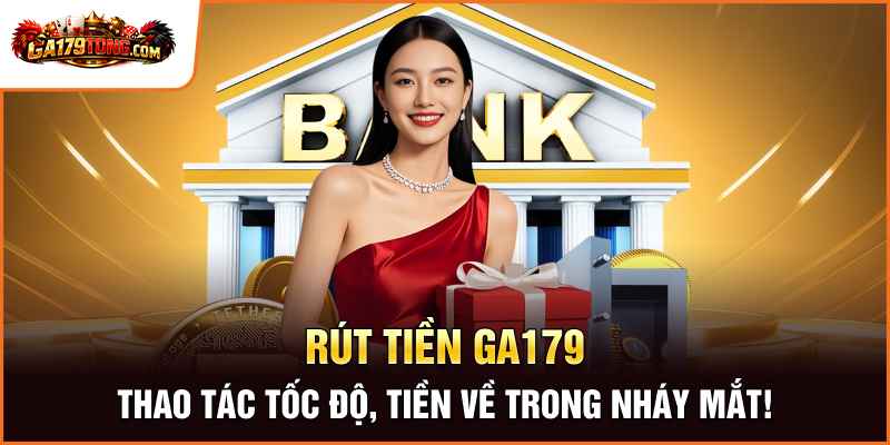 Rút Tiền Ga179 – Giao Dịch An Toàn Cho Người Chơi 1 Rút Tiền Ga179 – Thao Tác Tốc Độ, Tiền Về Trong Nháy Mắt!