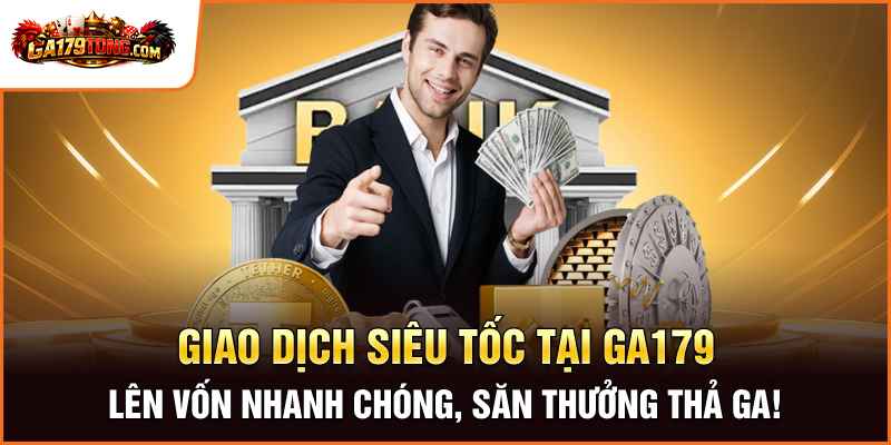 Rút Tiền Ga179 – Giao Dịch An Toàn Cho Người Chơi 2 Giao Dịch Siêu Tốc Tại Ga179 – Lên Vốn Nhanh Chóng, Săn Thưởng Thả Ga!