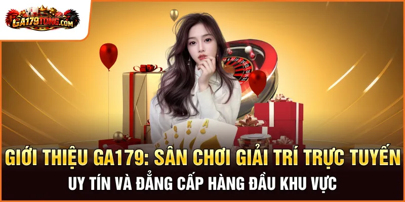 Giới Thiệu Ga179: Ưu Đãi Độc Quyền, Chỉ Có Tại Đây! 1 Giới thiệu GA179: Sân chơi giải trí trực tuyến uy tín và đẳng cấp hàng đầu khu vực
