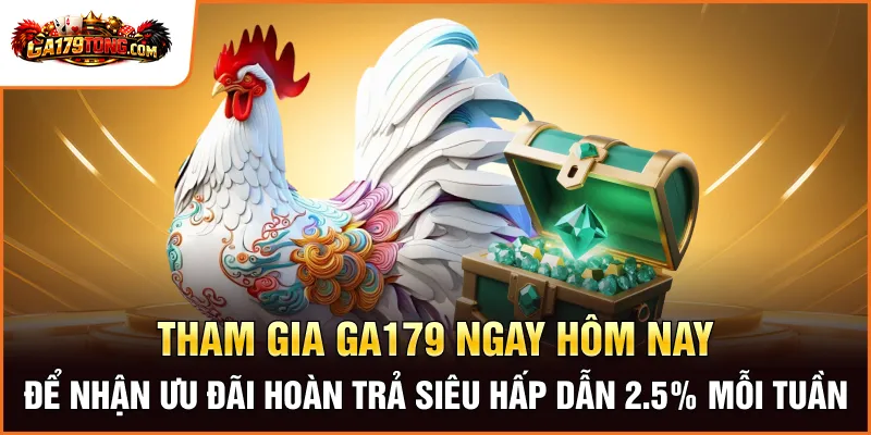 Khuyến Mãi GA179 - Nhận Thưởng Cực Đã, Khởi Đầu Thăng Hoa! 2 Tham gia GA179 ngay hôm nay để nhận ưu đãi hoàn trả siêu hấp dẫn 2.5% mỗi tuần